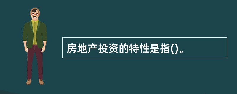 房地产投资的特性是指()。