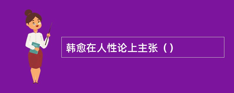 韩愈在人性论上主张（）