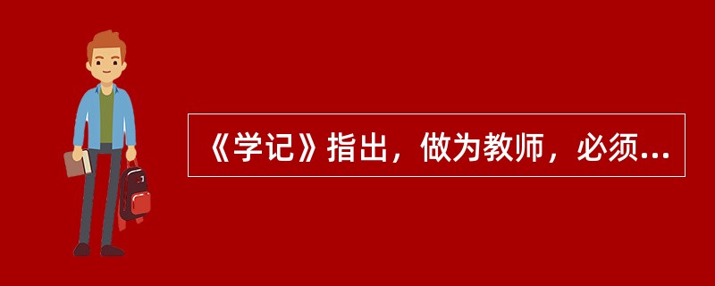 《学记》指出，做为教师，必须了解学生的学习心理，了解不同学生之间的心理差异，做扬