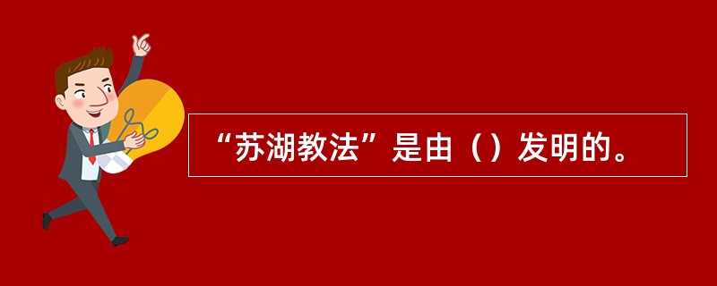 “苏湖教法”是由（）发明的。