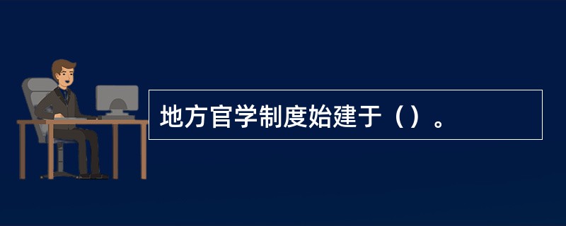 地方官学制度始建于（）。