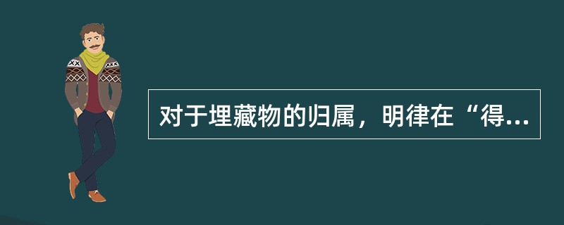 对于埋藏物的归属，明律在“得遗失物”条规定：埋藏物完全归（）所有，古器、钟鼎、付