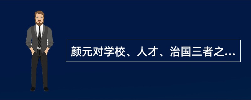 颜元对学校、人才、治国三者之间关系的描述是（）