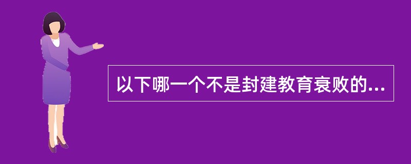 以下哪一个不是封建教育衰败的表现（）