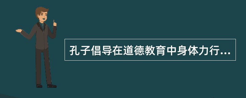 孔子倡导在道德教育中身体力行，提出（）。