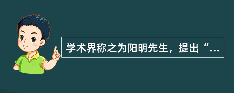 学术界称之为阳明先生，提出“破山中贼易，破心中贼难”的明代教育家是（）。