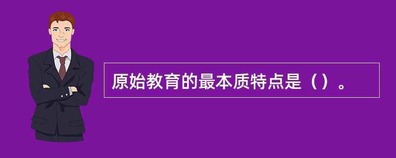 原始教育的最本质特点是（）。