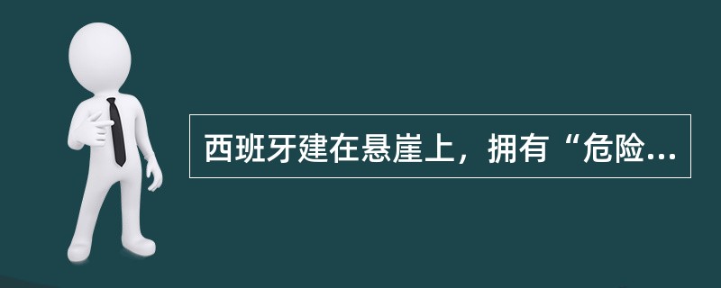 西班牙建在悬崖上，拥有“危险之屋”的世界遗产城市是（）