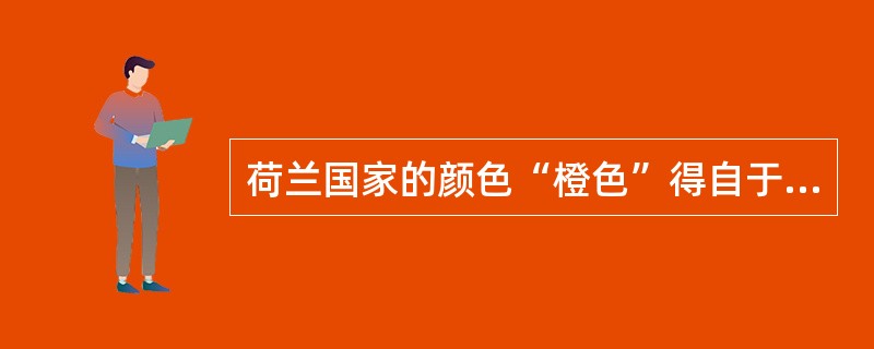 荷兰国家的颜色“橙色”得自于（）