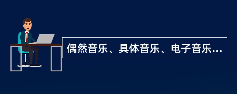 偶然音乐、具体音乐、电子音乐和音色音乐在表现上的主要特征是什么？