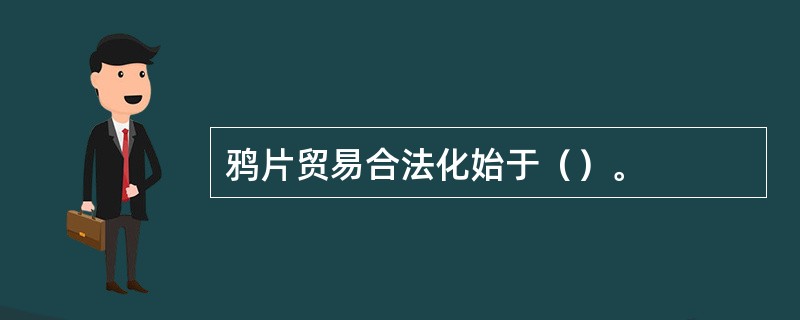 鸦片贸易合法化始于（）。