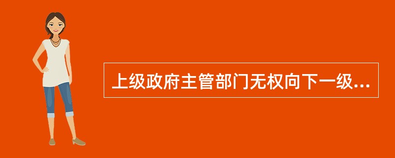 上级政府主管部门无权向下一级政府下命令、作指示。 ( )