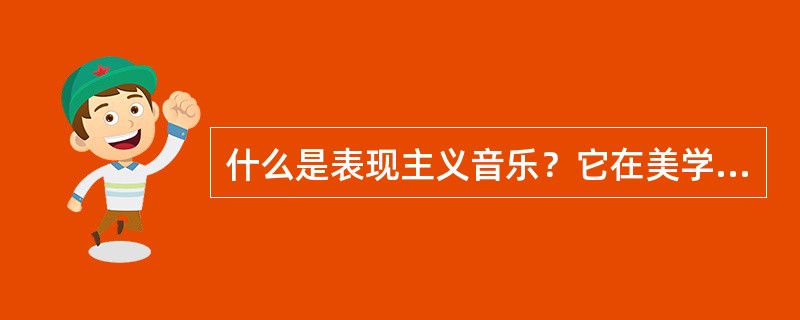 什么是表现主义音乐？它在美学和艺术上的主张是什么？