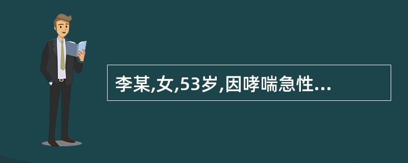 李某,女,53岁,因哮喘急性发作,急诊入院。护士在入院初步护理中,下列哪项不妥(