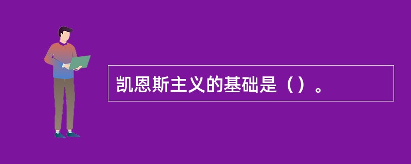 凯恩斯主义的基础是（）。