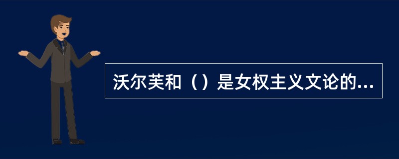 沃尔芙和（）是女权主义文论的首创者。