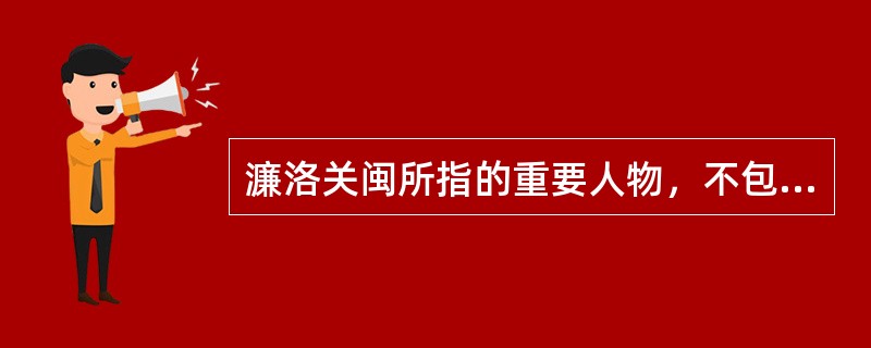 濂洛关闽所指的重要人物，不包括（）。