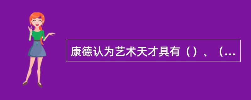 康德认为艺术天才具有（）、（）、和不可传授性的特征。