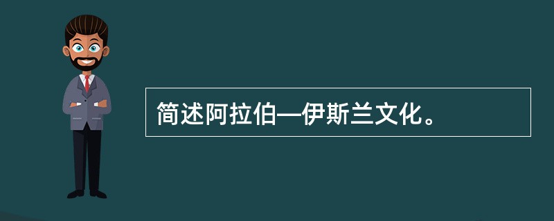 简述阿拉伯—伊斯兰文化。