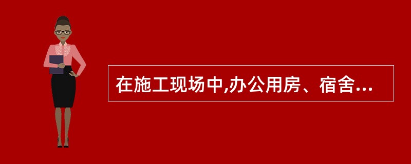 在施工现场中,办公用房、宿舍的临时用房建筑构件的燃烧性能等级应为A级。当采用金属