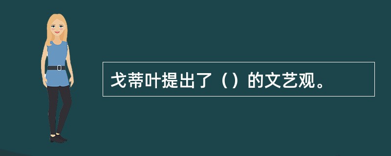 戈蒂叶提出了（）的文艺观。