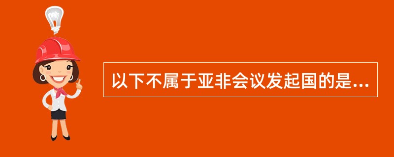 以下不属于亚非会议发起国的是（）。