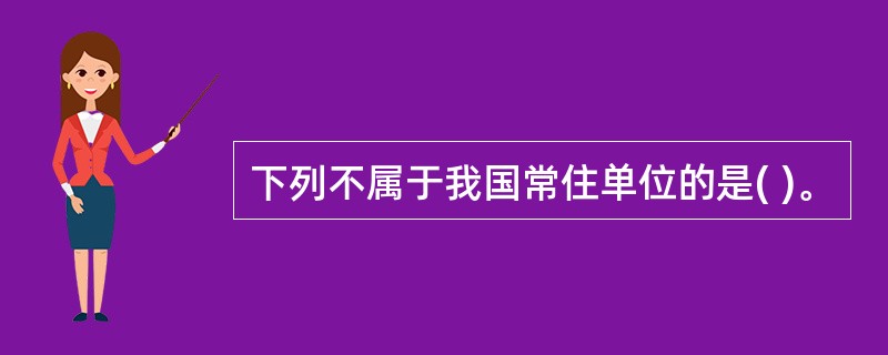 下列不属于我国常住单位的是( )。