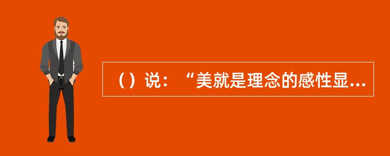 （）说：“美就是理念的感性显现。”