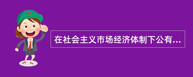 在社会主义市场经济体制下公有制经济的主体地位和国有经济的主导作用的确立是依靠(