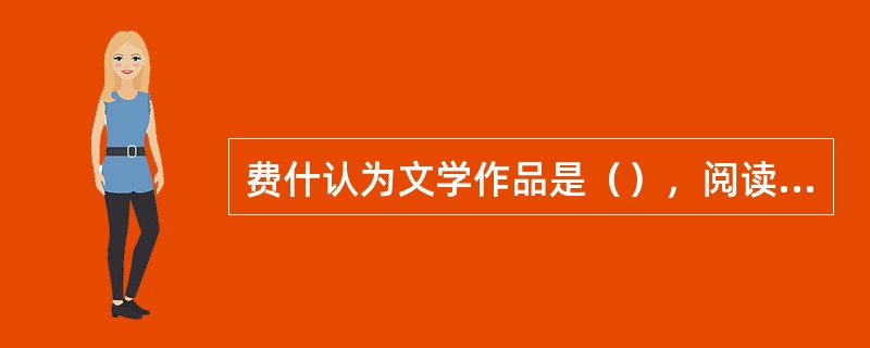 费什认为文学作品是（），阅读是个（）。