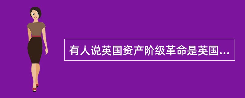 有人说英国资产阶级革命是英国历史的转折点，这样说的理由是（）。