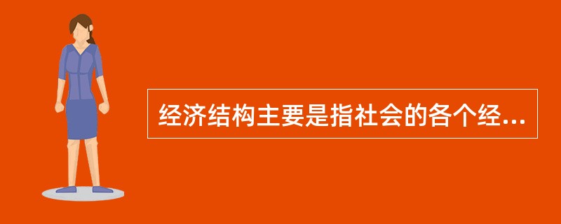 经济结构主要是指社会的各个经济部门的总和。