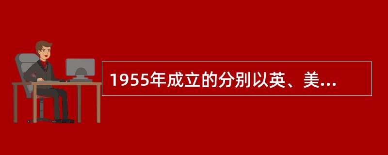 1955年成立的分别以英、美、苏为首的国际军事组织有哪些？