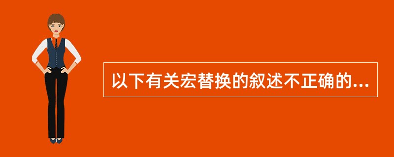 以下有关宏替换的叙述不正确的是( )。 A)使用宏定义可以嵌套 B)宏定义语句不