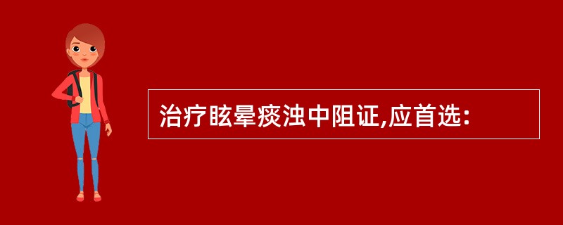 治疗眩晕痰浊中阻证,应首选: