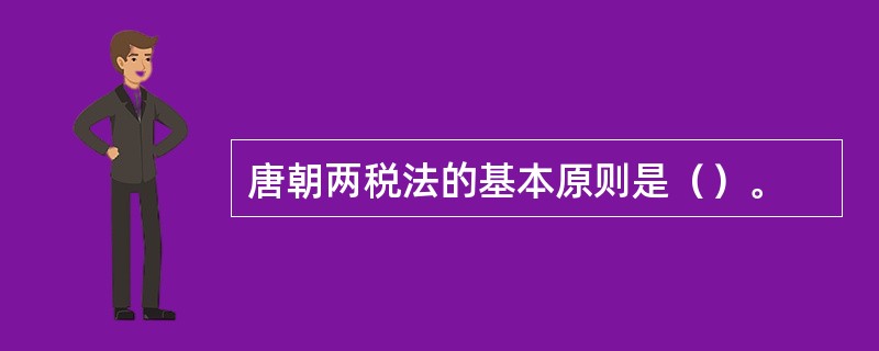 唐朝两税法的基本原则是（）。