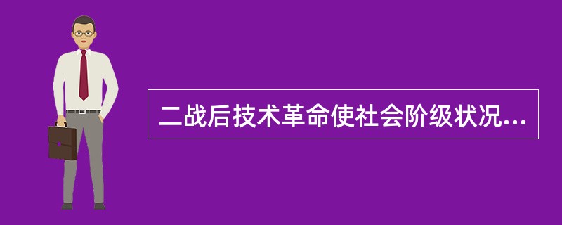 二战后技术革命使社会阶级状况发生了哪些变化？（）