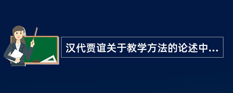 汉代贾谊关于教学方法的论述中，实际上已经涉及到教学内容的选择和搭配，教学内容深浅