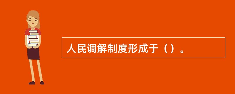 人民调解制度形成于（）。
