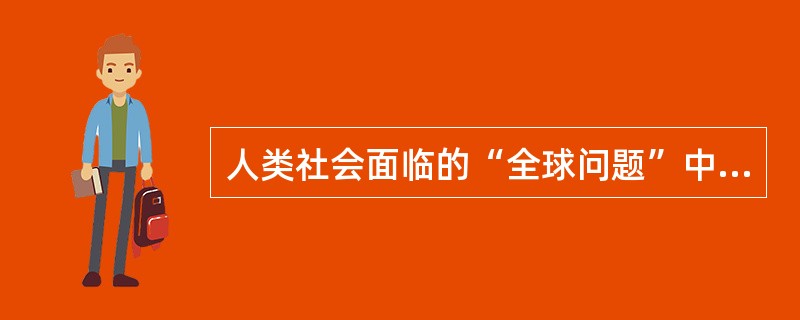 人类社会面临的“全球问题”中国际政治领域以什么为主题？（）