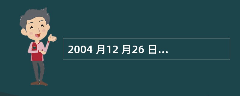 2004 月12 月26 日上午,印度尼西亚苏门答膜岛附近海域发生了一场强烈地震