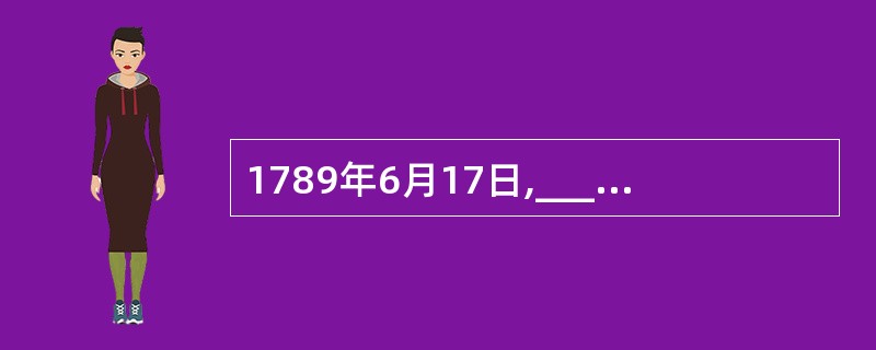 1789年6月17日,______成为法国资产阶级议会的开端。()