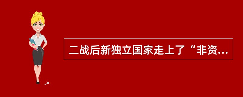 二战后新独立国家走上了“非资本主义道路”，实际上就是指社会主义发展道路。