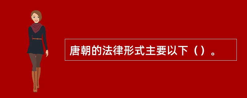 唐朝的法律形式主要以下()。 唐朝的法律形式主要以下()。