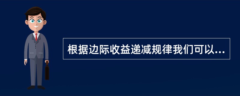 根据边际收益递减规律我们可以知道,在其他投入不变的情况下,随着某一投入量的增加,