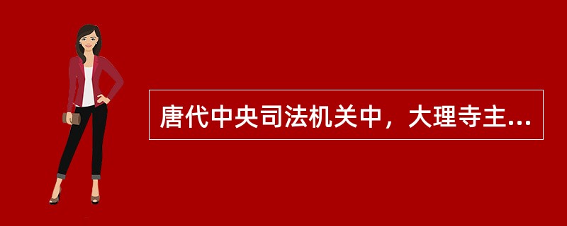 唐代中央司法机关中，大理寺主要负责案件的审判工作。