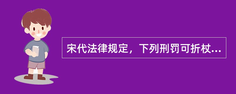 宋代法律规定，下列刑罚可折杖适用（）。