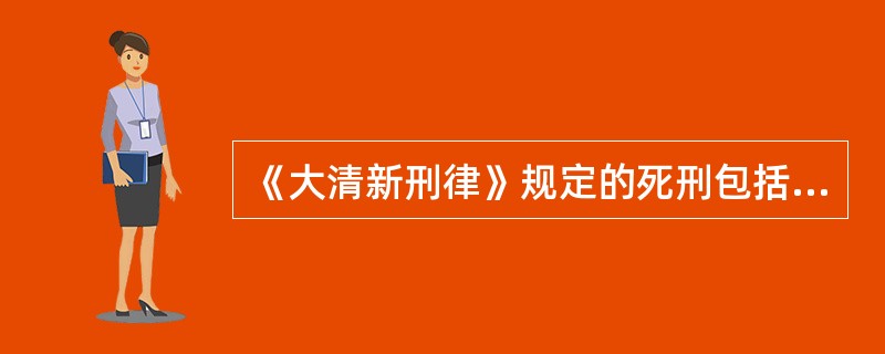 《大清新刑律》规定的死刑包括斩、绞两种。