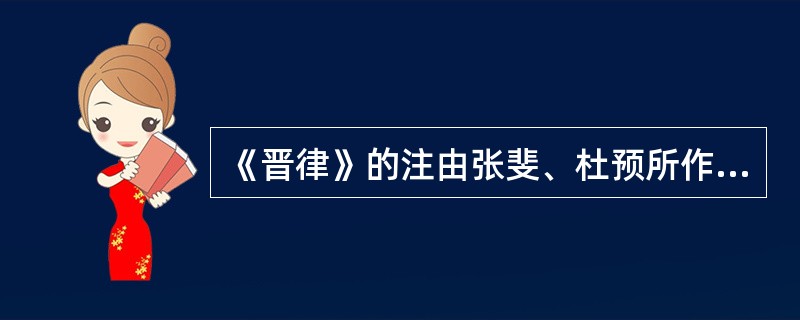 《晋律》的注由张斐、杜预所作，与律文具有同等的法律效力。