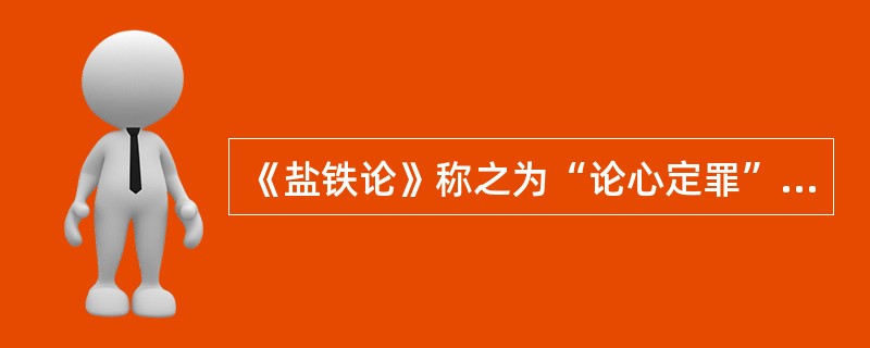 《盐铁论》称之为“论心定罪”的司法审判方式指（）。